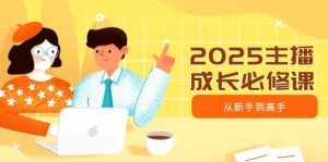 (14510期)2025网络主播发展必修课程,网络主播从初学者到大神,包含发展趋势、精准定位、水平搭建等-中创网_专注互联网创业,项目资源整合-心诚资源网