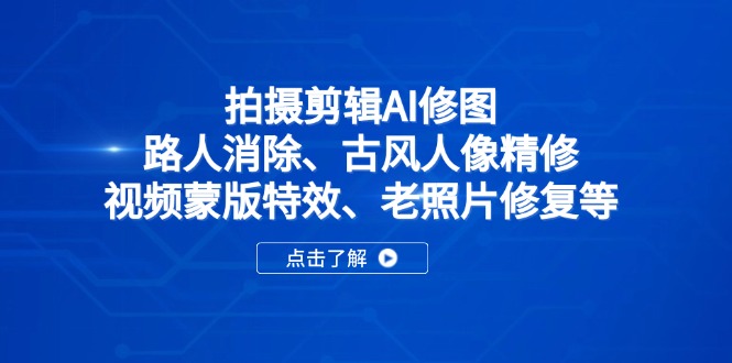 （14277期）拍摄剪辑AI修图：路人消除、古风人像精修、视频蒙版特效、老照片修复等-中创网_专注互联网创业,项目资源整合-心诚资源网