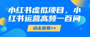 小红书虚拟项目,小红书运营高频一百问【文档】-中创网_专注互联网创业,项目资源整合-心诚资源网
