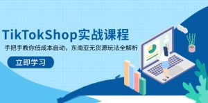 (14269期)TikTokShop实战演练课程内容,教你如何降低成本运行,东南亚地区无货源电商游戏玩法全面解析-中创网_专注互联网创业,项目资源整合-心诚资源网