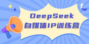 DeepSeek自媒体平台IP夏令营，把握四位定位方法 双翘板转现实体模型 打开自媒体平台新的篇章-中创网_专注互联网创业,项目资源整合-心诚资源网