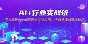 (13917期)AI+行业实战班,深入解析Agent配置与实战应用,快速掌握AI落地技巧-中创网_专注互联网创业,项目资源整合-心诚资源网
