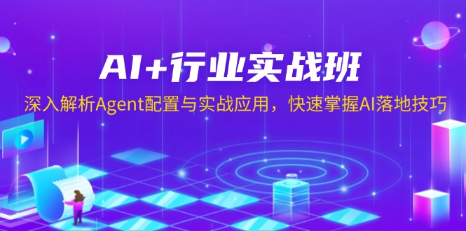 （13917期）AI+行业实战班，深入解析Agent配置与实战应用，快速掌握AI落地技巧-中创网_专注互联网创业,项目资源整合-心诚资源网