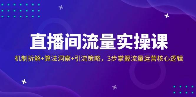 直播房间总流量实操课：体制拆卸 优化算法洞悉 引流方法对策，3步把握营销运营核心逻辑-中创网_专注互联网创业,项目资源整合-心诚资源网