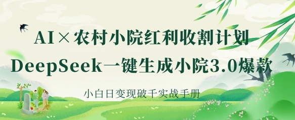 AI 农村小院收益收种：DeepSeek一键生成庭院3.0爆品，新手日转现破千实战演练指南-中创网_专注互联网创业,项目资源整合-心诚资源网