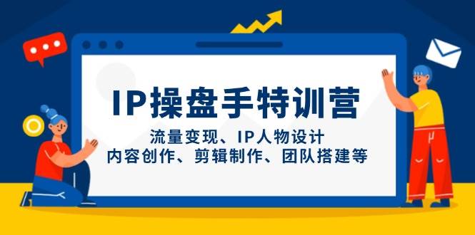 IP股票操盘手夏令营，数据流量变现、IP角色设计、内容生产、剪辑制作、团队搭建等-中创网_专注互联网创业,项目资源整合-心诚资源网