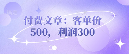 付费文章：客单量500，盈利300-中创网_专注互联网创业,项目资源整合-心诚资源网