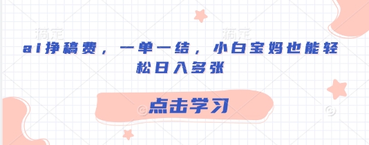 ai挣稿酬，一单一结，新手宝妈妈都可以轻松日入好几张-中创网_专注互联网创业,项目资源整合-心诚资源网