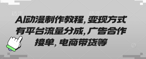 AI动漫制作教程，变现方式有平台流量分成，广告合作接单，电商带货等-中创网_专注互联网创业,项目资源整合-心诚资源网