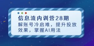 (14535期)信息流广告内部培训营28期,解账户冷启难,提高投放效果,把握AI使用方法-中创网_专注互联网创业,项目资源整合-心诚资源网