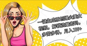 一键生成原创爆火美女视频，解锁流量密码，多劳多得，月入过W-中创网_专注互联网创业,项目资源整合-心诚资源网