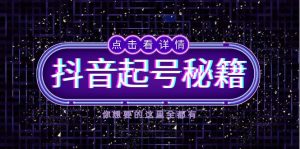 (13679期)抖音起号秘籍,掌握抖音算法与鱼塘玩法,快速获取流量,打造爆款直播间-中创网_专注互联网创业,项目资源整合-心诚资源网