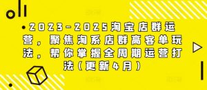2023-2025淘宝店群经营,对焦淘宝店淘高客单游戏玩法,替你把握全链条经营玩法(升级4月)-中创网_专注互联网创业,项目资源整合-心诚资源网