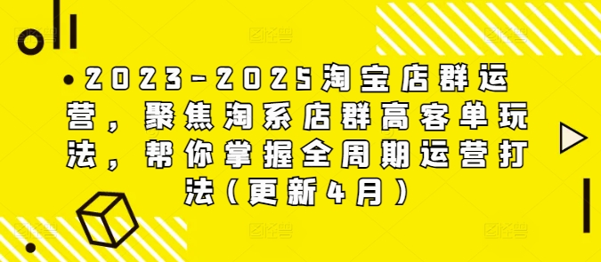2023-2025淘宝店群经营，对焦淘宝店淘高客单游戏玩法，替你把握全链条经营玩法(升级4月)-中创网_专注互联网创业,项目资源整合-心诚资源网