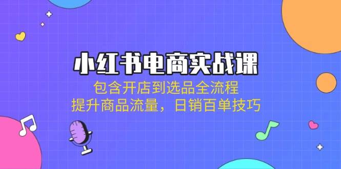 小红书电商实战演练课：包括开实体店到选款全过程，提高产品总流量，日销百单方法-中创网_专注互联网创业,项目资源整合-心诚资源网