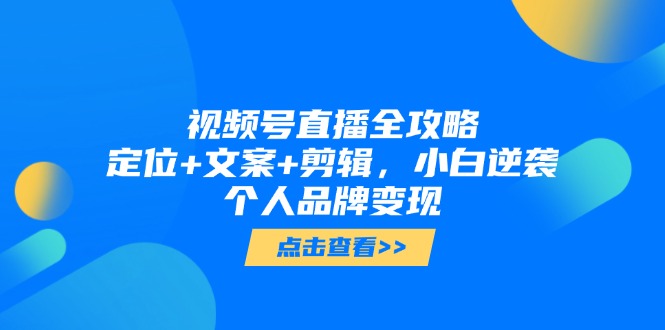 （14819期）微信视频号直播间攻略大全，精准定位 创意文案 视频剪辑，新手逆转个人ip转现-中创网_专注互联网创业,项目资源整合-心诚资源网