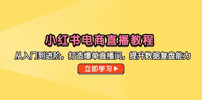 （14873期）小红书电商直播教学视频，从入门到升阶，打造出打造爆款直播房间，提高数据复盘水平-中创网_专注互联网创业,项目资源整合-心诚资源网