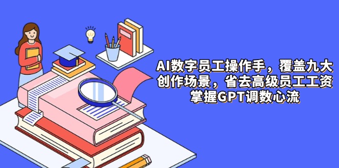 （14740期）AI数字员工操作员，9大场景内容生产，省掉高端职工工资，把握GPT调数心流-中创网_专注互联网创业,项目资源整合-心诚资源网