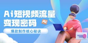 Ai短视频流量密码,爆款制作核心秘诀,120万案例深度解析-中创网_专注互联网创业,项目资源整合-心诚资源网