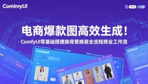 电商爆款图高效率形成！ComfyUI 零基础构建更换背景改装全过程商业服务工作流引擎-中创网_专注互联网创业,项目资源整合-心诚资源网