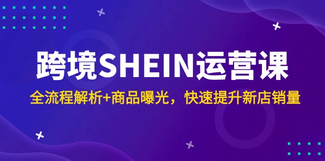 （14832期）跨境电商SHEIN运营课，全过程分析 产品曝出，快速升级新店开业销售量-中创网_专注互联网创业,项目资源整合-心诚资源网