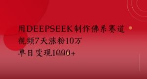 用Deepseek制做佛性跑道，短视频7天增粉10W，单日转现好几张-中创网_专注互联网创业,项目资源整合-心诚资源网