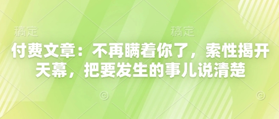 付费文章：不会再瞒着你了，干脆解开天慕，把要发生的事情讲清楚-中创网_专注互联网创业,项目资源整合-心诚资源网