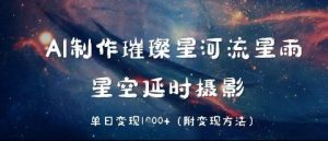 AI制做璀璨星河流星，星空延时拍摄，单日转现多张-中创网_专注互联网创业,项目资源整合-心诚资源网