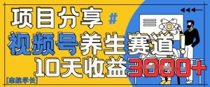 视频号养生赛道原创玩法，详细教程，10天收益3k-中创网_专注互联网创业,项目资源整合-心诚资源网
