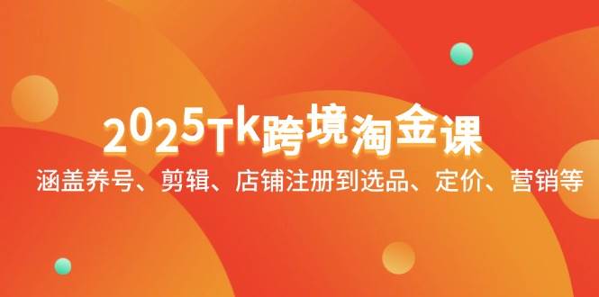 2025Tk跨境电商挖金课：包含起号、视频剪辑、店铺注册到选款、标价、销售等-中创网_专注互联网创业,项目资源整合-心诚资源网