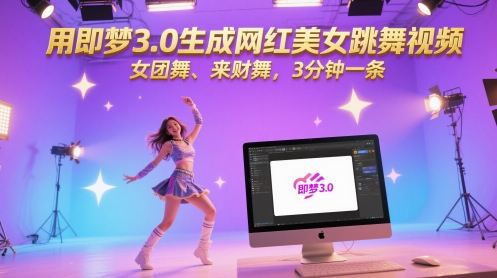 用即梦3.0形成网络红人美女跳舞视频，女团舞、来财舞，3min一条-中创网_专注互联网创业,项目资源整合-心诚资源网