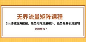 (14763期)无边流量矩阵课程内容,3大红色榜瀚海发掘,发展趋势引流矩阵总流量飙涨,强悍完全免费引流方法逻辑性-中创网_专注互联网创业,项目资源整合-心诚资源网