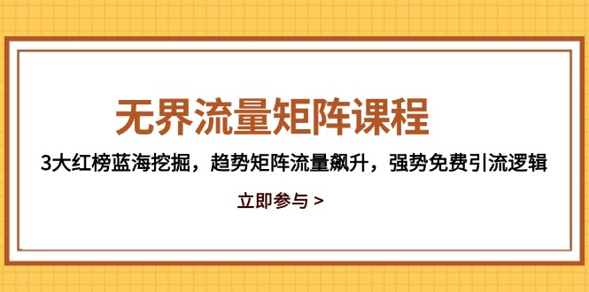 （14763期）无边流量矩阵课程内容，3大红色榜瀚海发掘，发展趋势引流矩阵总流量飙涨，强悍完全免费引流方法逻辑性-中创网_专注互联网创业,项目资源整合-心诚资源网