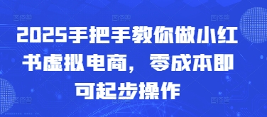 2025教你如何做小红书的虚似电子商务，零成本就可以起步操作-中创网_专注互联网创业,项目资源整合-心诚资源网