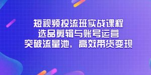 (14868期)小视频投流班实战演练课程内容,选款视频剪辑与抖音号运营,提升流量入口,高效率卖货转现-中创网_专注互联网创业,项目资源整合-心诚资源网