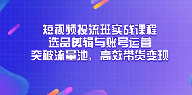（14868期）小视频投流班实战演练课程内容，选款视频剪辑与抖音号运营，提升流量入口，高效率卖货转现-中创网_专注互联网创业,项目资源整合-心诚资源网
