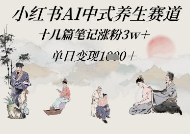 小红书的AI新中式健康养生跑道，十几篇手记增粉3w ，单日转现好几张-中创网_专注互联网创业,项目资源整合-心诚资源网