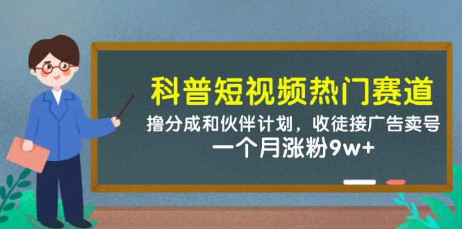 科普短视频受欢迎跑道：撸分为和伙伴计划，招徒接推广出售账号，一个月增粉9w-中创网_专注互联网创业,项目资源整合-心诚资源网