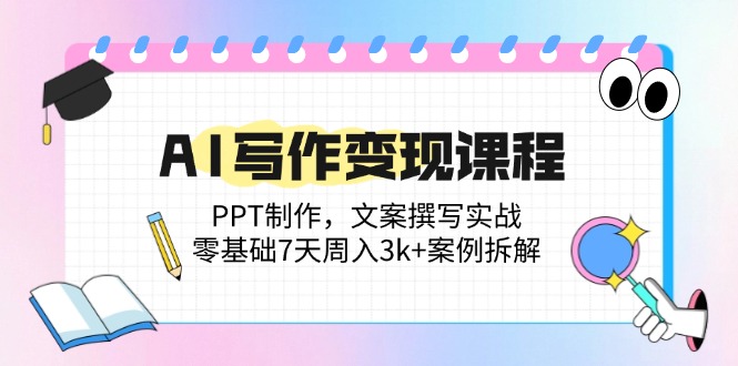 （14769期）AI写作变现课程内容：PPT制做，文案撰写实战演练，零基础7天周入3k 实例拆卸-中创网_专注互联网创业,项目资源整合-心诚资源网