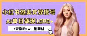 小红书的做美女穿搭号,ai单日转现多张,3天增粉1w-中创网_专注互联网创业,项目资源整合-心诚资源网