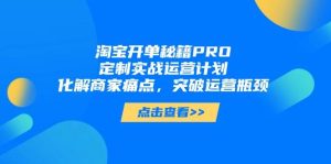 淘宝开单秘籍PRO,定制实战运营计划,化解商家痛点,突破运营瓶颈-中创网_专注互联网创业,项目资源整合-心诚资源网