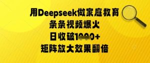用Deepseek做家庭教育条条视频爆火日收几张，矩阵放大效果翻倍-中创网_专注互联网创业,项目资源整合-心诚资源网