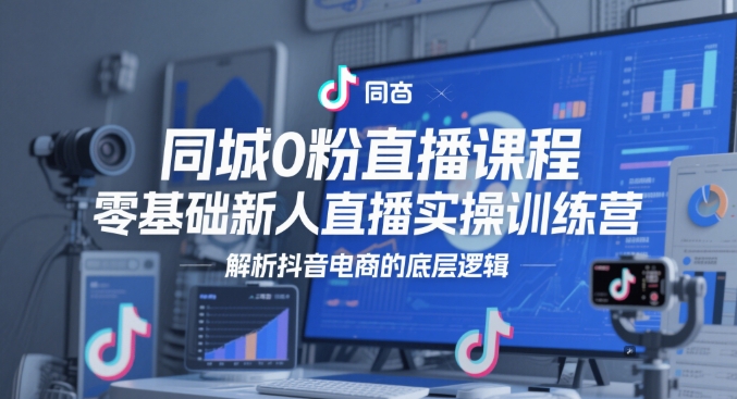 同城网0粉网上课程，零基础新人直播实操训练营，分析抖音直播带货的底层思维-中创网_专注互联网创业,项目资源整合-心诚资源网