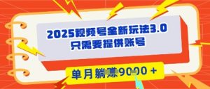 2025年微信视频号全新玩法3.0,实际操作爆品成本低, 团队赋能,单月入9k-中创网_专注互联网创业,项目资源整合-心诚资源网