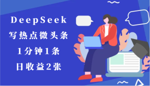 用DeepSeek写网络热点头条，1min1条，日盈利2张-中创网_专注互联网创业,项目资源整合-心诚资源网
