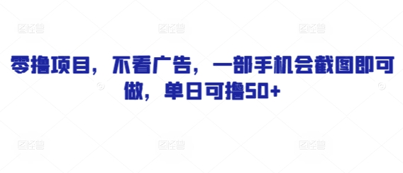 零撸项目，不看广告，一部手机会截图即可做，单日可撸50+-中创网_专注互联网创业,项目资源整合-心诚资源网