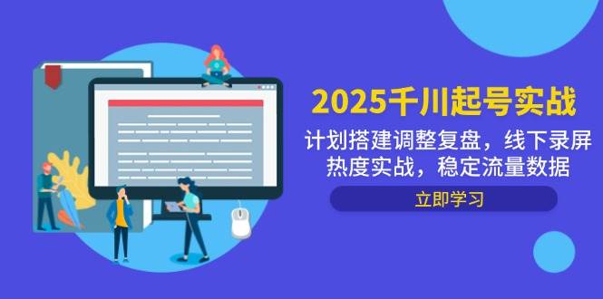 2025巨量千川养号实战演练，方案构建调节复盘总结，线下推广屏幕录制关注度实战演练，平稳流量排行-中创网_专注互联网创业,项目资源整合-心诚资源网