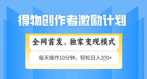 得物创作者激励，独家变现模式，轻松上手，日入3张+可矩阵，可放大【揭秘】-中创网_专注互联网创业,项目资源整合-心诚资源网