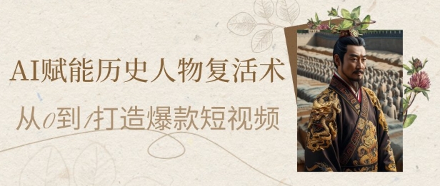 AI创变历史名人复活术：从0到1打造出爆款短视频，7天增粉10W，新手也可以月入了1W-中创网_专注互联网创业,项目资源整合-心诚资源网