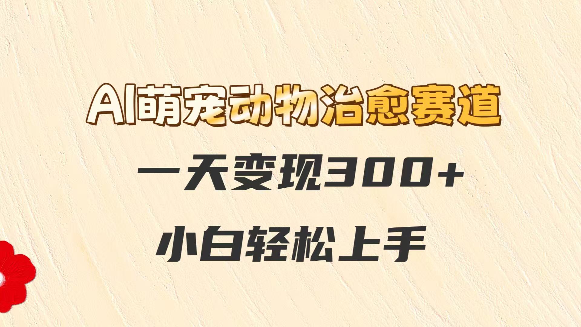 AI萌宠动物痊愈跑道，一天转现300 ，新手快速上手-中创网_专注互联网创业,项目资源整合-心诚资源网